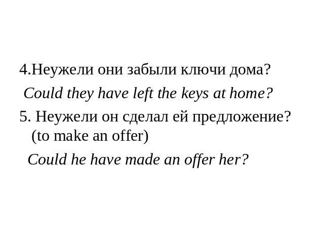 4.Неужели они забыли ключи дома? Could they have left the keys at home?5. Неужели он сделал ей предложение? (to make an offer) Could he have made an offer her?
