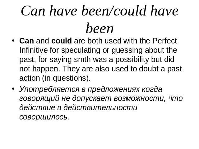 Can have been/could have beenCan and could are both used with the Perfect Infinitive for speculating or guessing about the past, for saying smth was a possibility but did not happen. They are also used to doubt a past action (in questions).Употребля…