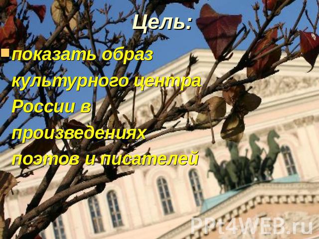 Цель: показать образ культурного центра России в произведениях поэтов и писателей