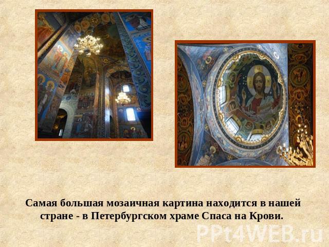 Самая большая мозаичная картина находится в нашей стране - в Петербургском храме Спаса на Крови.