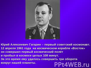Юрий Алексеевич Гагарин – первый советский космонавт.12 апреля 1961 года на косм