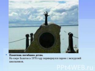 Памятник погибшим детям. На озере Балатон в 1978 году перевернулся паром с экску