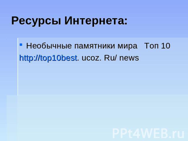 Ресурсы Интернета:Необычные памятники мира Топ 10http://top10best. ucoz. Ru/ news