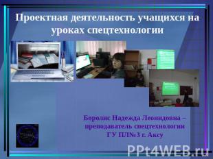 Проектная деятельность учащихся на уроках спецтехнологииБоролис Надежда Леонидов