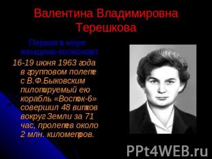 Валентина Владимировна Терешкова Первая в мире женщина-космонавт16-19 июня 1963