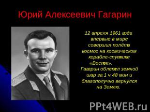 Юрий Алексеевич Гагарин 12 апреля 1961 года впервые в мире совершил полёт в косм