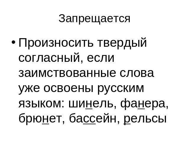 ЗапрещаетсяПроизносить твердый согласный, если заимствованные слова уже освоены русским языком: шинель, фанера, брюнет, бассейн, рельсы