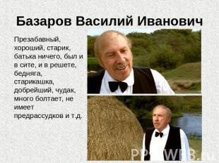 Базаров Василий Иванович Презабавный, хороший, старик, батька ничего, был и в си