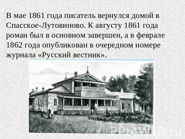 В мае 1861 года писатель вернулся домой в Спасское-Лутовиново. К августу 1861 года роман был в основном завершен, а в феврале 1862 года опубликован в очередном номере журнала «Русский вестник».