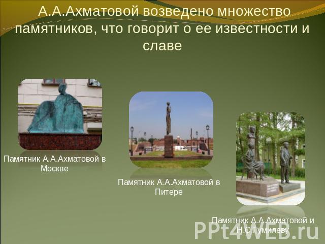 А.А.Ахматовой возведено множество памятников, что говорит о ее известности и славе