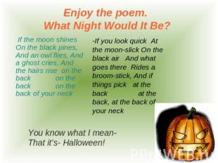 Enjoy the poem. What Night Would It Be? If the moon shines On the black pines, A
