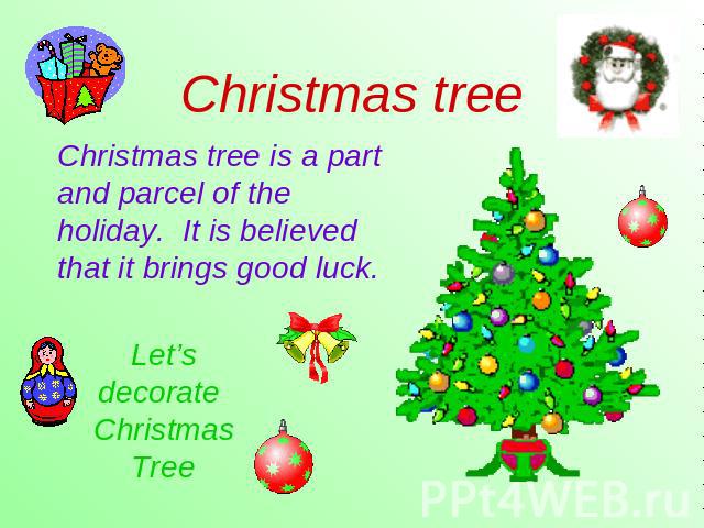 Christmas treeChristmas tree is a part and parcel of the holiday. It is believed that it brings good luck.Let’s decorate Christmas Tree