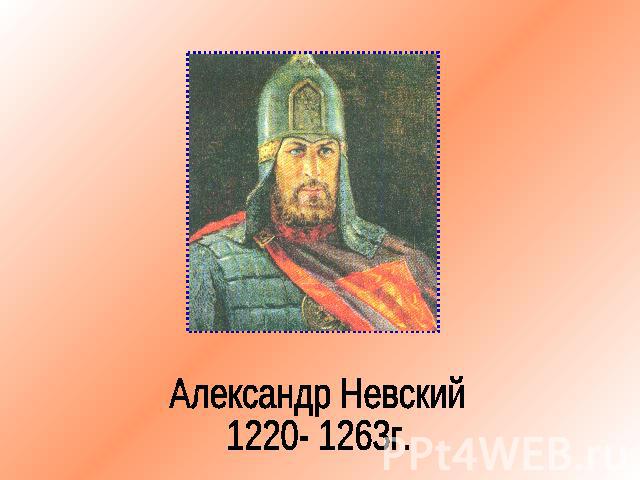 Александр Невский1220- 1263г.
