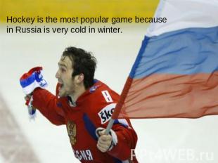 Hockey is the most popular game because in Russia is very cold in winter.