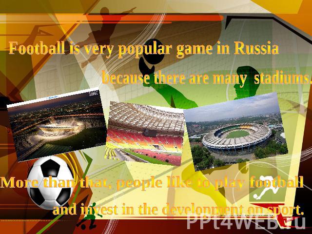 Football is very popular game in Russiabecause there are many stadiums.More than that, people like to play footballand invest in the development on sport.