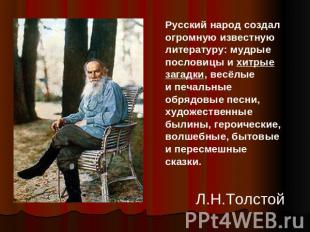 Русский народ создал огромную известную литературу: мудрые пословицы и хитрые за
