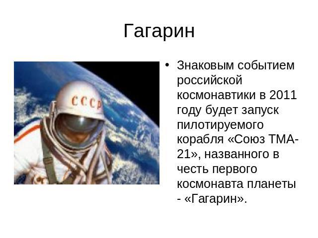 ГагаринЗнаковым событием российской космонавтики в 2011 году будет запуск пилотируемого корабля «Союз ТМА-21», названного в честь первого космонавта планеты - «Гагарин».
