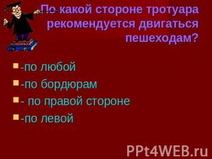 По какой стороне тротуара рекомендуется двигаться пешеходам?-по любой -по бордюр