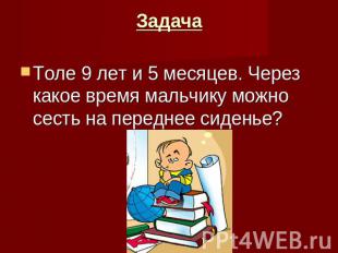 Задачаднее сиденье?Толе 9 лет и 5 месяцев. Через какое время мальчику можно сест