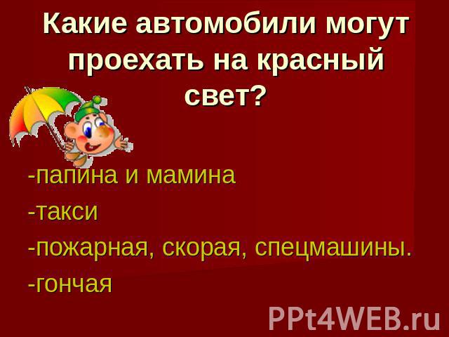 Какие автомобили могут проехать на красный свет?-папина и мамина-такси-пожарная, скорая, спецмашины.-гончая