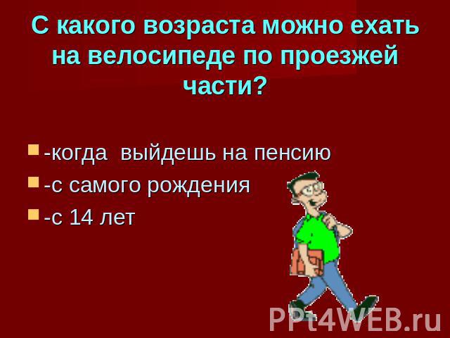 С какого возраста можно ехать на велосипеде по проезжей части?-когда выйдешь на пенсию-с самого рождения-с 14 лет