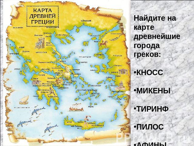 Найдите на карте древнейшие города греков:КНОССМИКЕНЫТИРИНФПИЛОСАФИНЫ