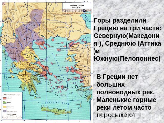 Горы разделили Грецию на три части: Северную(Македония ), Среднюю (Аттика)и Южную(Пелопоннес)В Греции нет больших полноводных рек. Маленькие горные реки летом часто пересыхают
