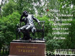 Образ А. С. Пушкина для писателей Серебряного века стал символом России.