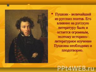 Пушкин - величайший из русских поэтов. Его влияние на русскую литературу было и
