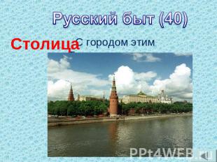 Русский быт (40)С городом этимТрудно сравнится.Главный в стране он,Это - …