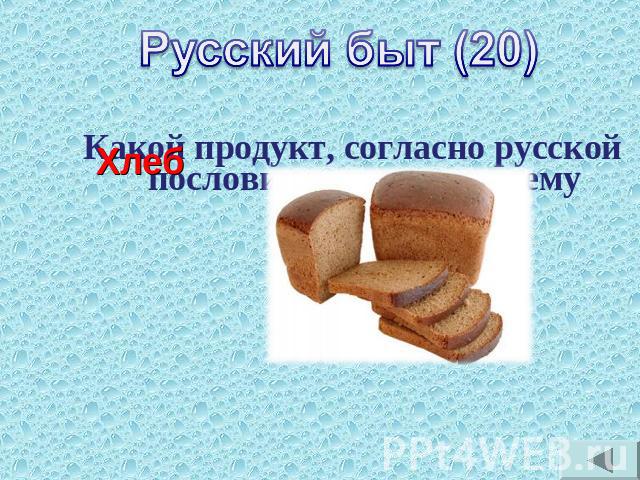 Русский быт (20)Какой продукт, согласно русской пословице, является всему головой?