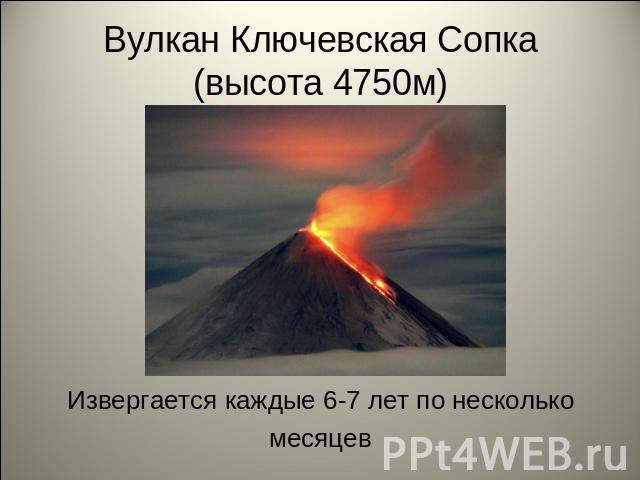 Вулкан Ключевская Сопка(высота 4750м) Извергается каждые 6-7 лет по несколькомесяцев