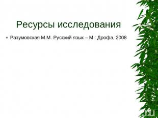 Ресурсы исследования Разумовская М.М. Русский язык – М.: Дрофа, 2008