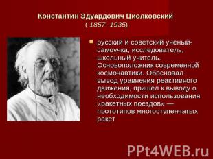 Константин Эдуардович Циолковский ( 1857 -1935) русский и советский учёный-самоу