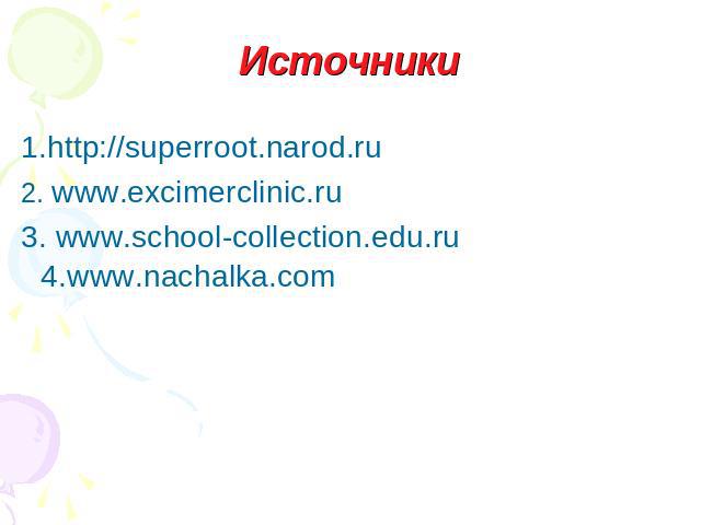 Источники 1.http://superroot.narod.ru2. www.excimerclinic.ru3. www.school-collection.edu.ru4.www.nachalka.com