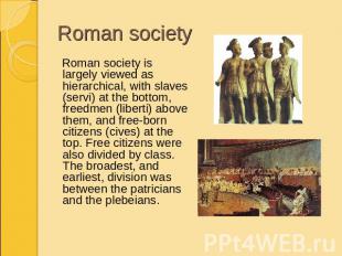 Roman society Roman society is largely viewed as hierarchical, with slaves (serv