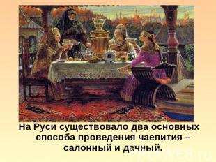 На Руси существовало два основных способа проведения чаепития – салонный и дачны
