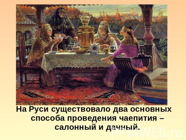 На Руси существовало два основных способа проведения чаепития – салонный и дачный.