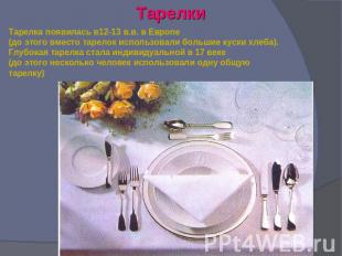 Тарелки Тарелка появилась в12-13 в.в. в Европе(до этого вместо тарелок использов