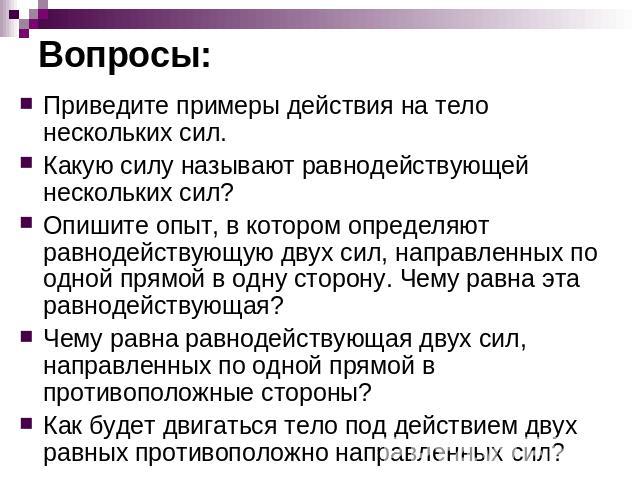 Вопросы: Приведите примеры действия на тело нескольких сил.Какую силу называют равнодействующей нескольких сил?Опишите опыт, в котором определяют равнодействующую двух сил, направленных по одной прямой в одну сторону. Чему равна эта равнодействующая…