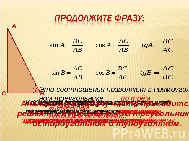 Продолжите фразу: Эти соотношения позволяют в прямоуголь-ном треугольнике Аналогичную задачу часто приходитсярешать и в произвольном треугольнике:остороугольном и тупоугольном.