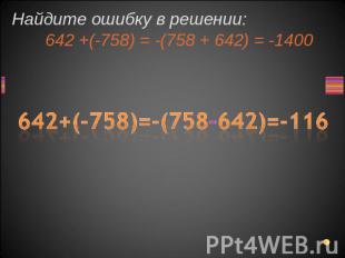 Найдите ошибку в решении: 642 +(-758) = -(758 + 642) = -1400 642+(-758)=-(758-64