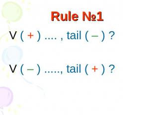 Rule №1 V ( + ) .... , tail ( – ) ? V ( – ) ....., tail ( + ) ?