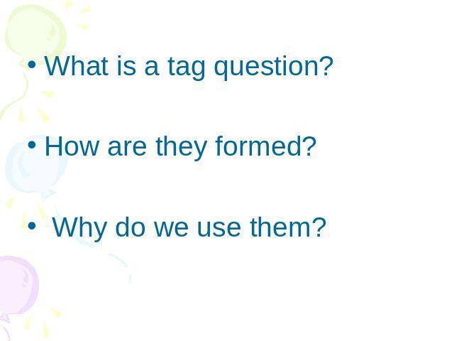 What is a tag question?How are they formed? Why do we use them?