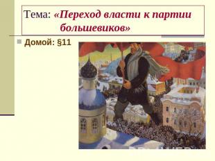 Тема: «Переход власти к партии большевиков» Домой: §11