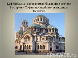 Кафедральный собор (самый большой) в столице Болгарии – Софии, носящий имя Алекс