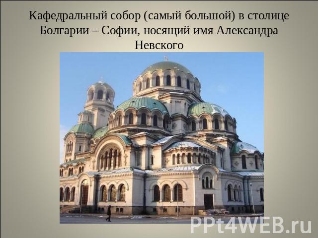 Кафедральный собор (самый большой) в столице Болгарии – Софии, носящий имя Александра Невского