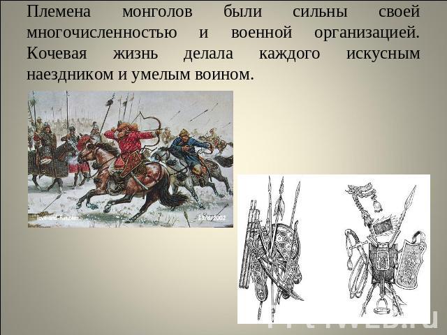 Племена монголов были сильны своей многочисленностью и военной организацией. Кочевая жизнь делала каждого искусным наездником и умелым воином.