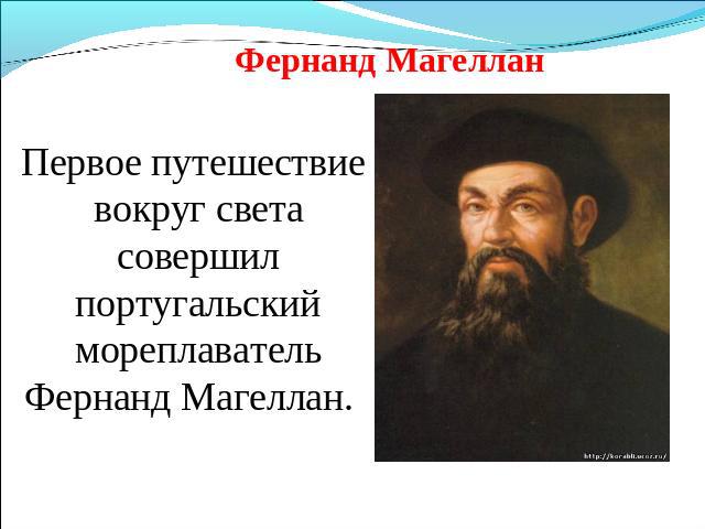 Фернанд Магеллан Первое путешествие вокруг света совершил португальский мореплаватель Фернанд Магеллан.