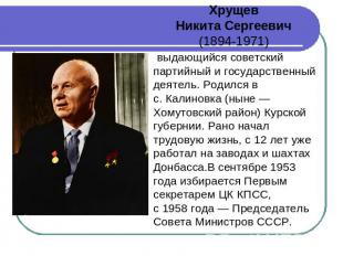 Хрущев Никита Сергеевич (1894-1971)  выдающийся советский партийный и государств